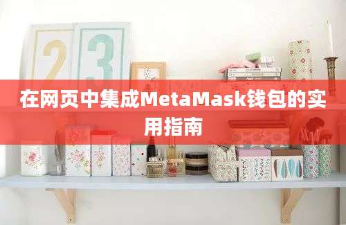 在网页中集成MetaMask钱包的实用指南