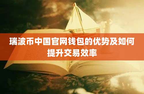 瑞波币中国官网钱包的优势及如何提升交易效率