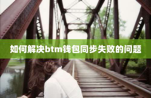 如何解决btm钱包同步失败的问题