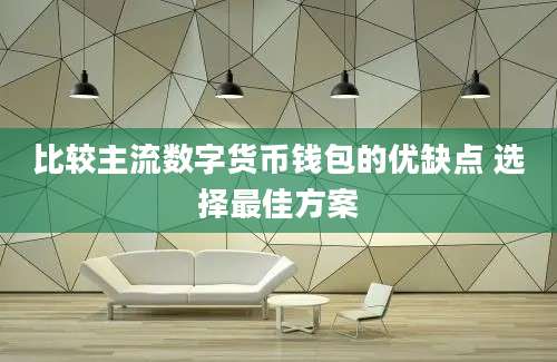 比较主流数字货币钱包的优缺点 选择最佳方案