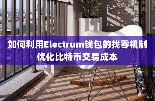 如何利用Electrum钱包的找零机制优化比特币交易成本