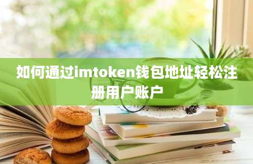 如何通过imtoken钱包地址轻松注册用户账户