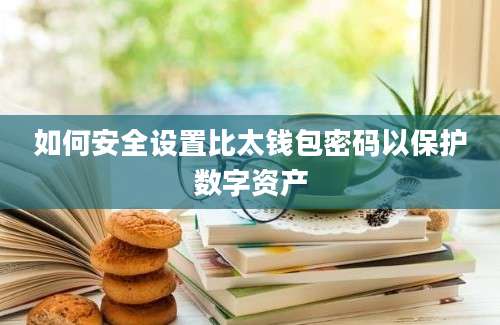 如何安全设置比太钱包密码以保护数字资产