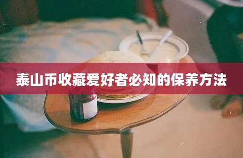 泰山币收藏爱好者必知的保养方法