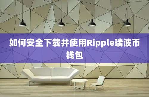 如何安全下载并使用Ripple瑞波币钱包