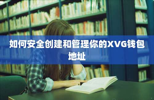 如何安全创建和管理你的XVG钱包地址