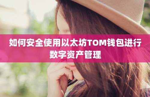 如何安全使用以太坊TOM钱包进行数字资产管理