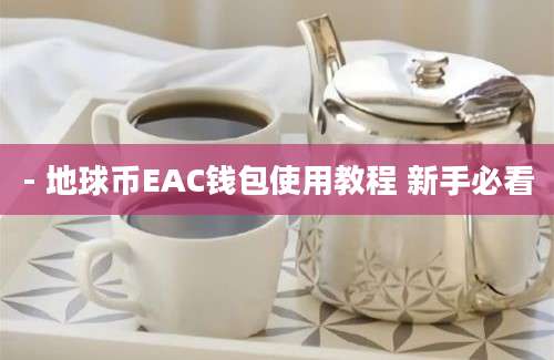 - 地球币EAC钱包使用教程 新手必看