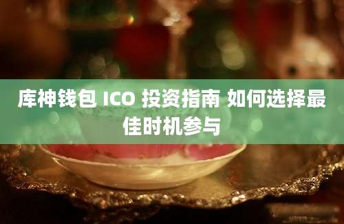 库神钱包 ICO 投资指南 如何选择最佳时机参与