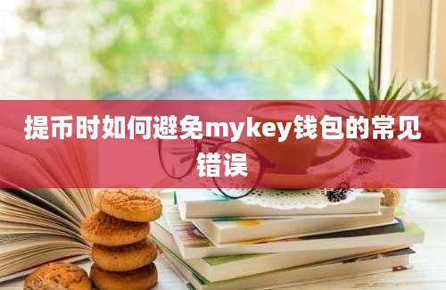 提币时如何避免mykey钱包的常见错误