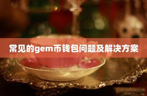 常见的gem币钱包问题及解决方案