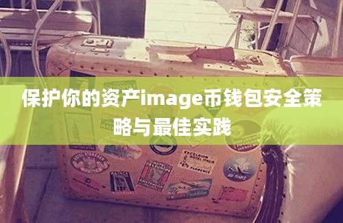 保护你的资产image币钱包安全策略与最佳实践