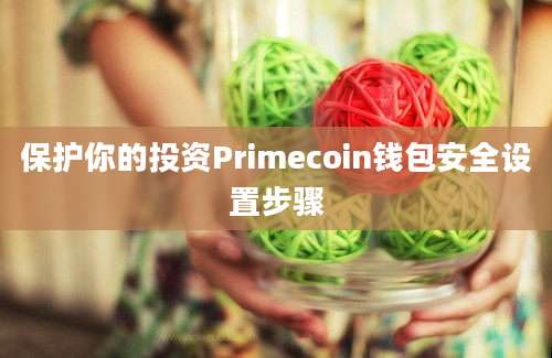 保护你的投资Primecoin钱包安全设置步骤