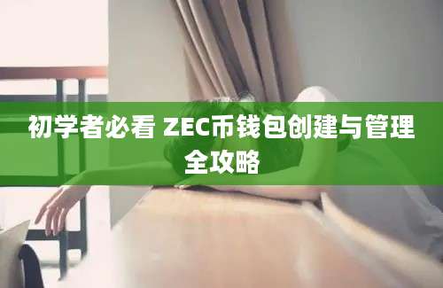 初学者必看 ZEC币钱包创建与管理全攻略